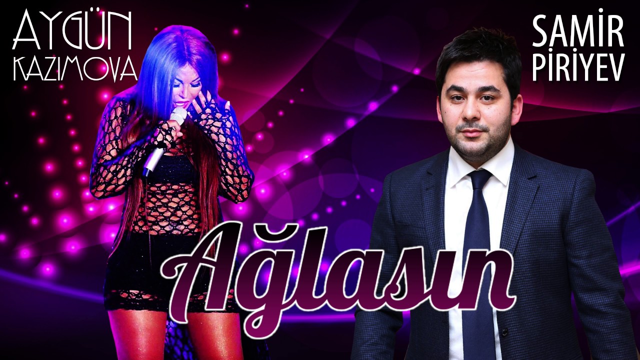 Aygün Kazımova ft. Samir Piriyev - Ağlasın (Rəsmi Musiqi) Mp3 Yüklə