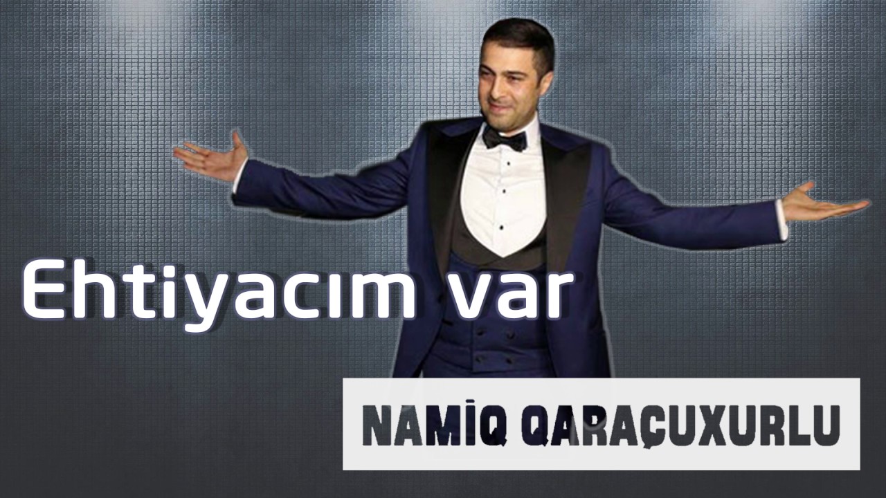 Namiq Qaraçuxurlu - Ehtiyacım var Mp3 Yüklə