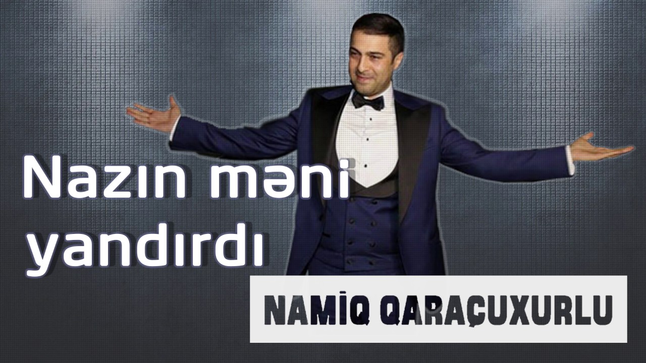 Namiq Qaraçuxurlu - Nazın məni yandırdı Mp3 Yüklə